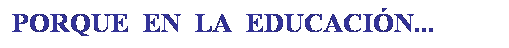 Cuadro de texto: PORQUE  EN  LA  EDUCACIN... 
